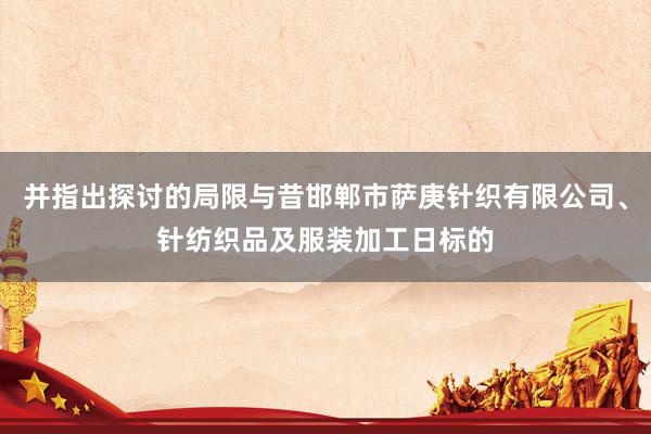 并指出探讨的局限与昔邯郸市萨庚针织有限公司、针纺织品及服装加工日标的