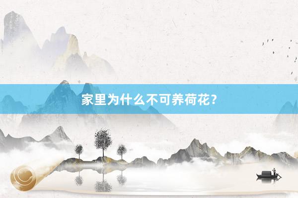 家里为什么不可养荷花？