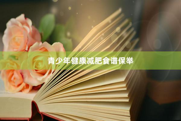 青少年健康减肥食谱保举